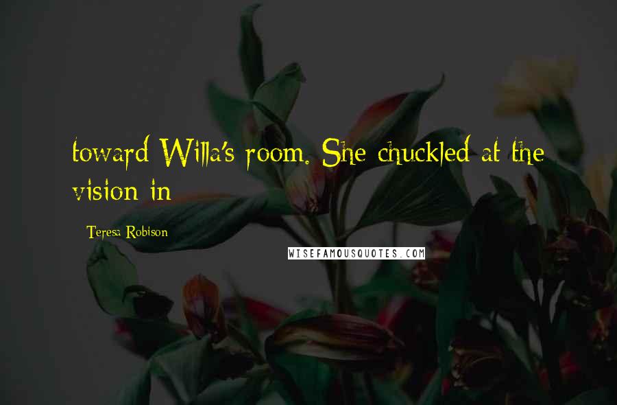 Teresa Robison Quotes: toward Willa's room. She chuckled at the vision in