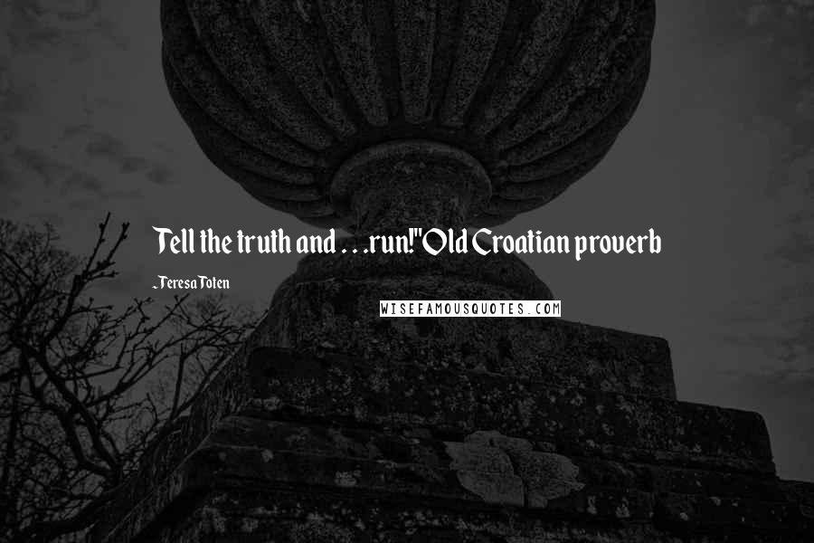 Teresa Toten Quotes: Tell the truth and . . .run!"Old Croatian proverb