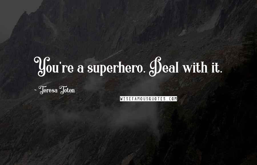 Teresa Toten Quotes: You're a superhero. Deal with it.
