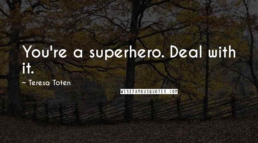 Teresa Toten Quotes: You're a superhero. Deal with it.