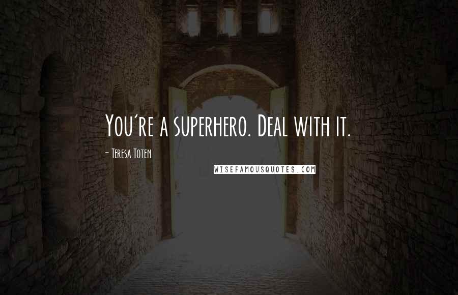 Teresa Toten Quotes: You're a superhero. Deal with it.