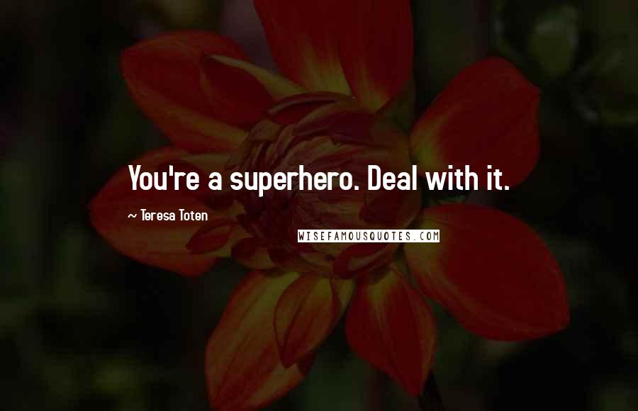 Teresa Toten Quotes: You're a superhero. Deal with it.