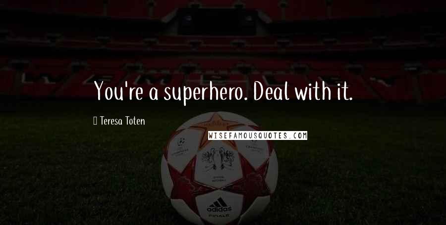 Teresa Toten Quotes: You're a superhero. Deal with it.