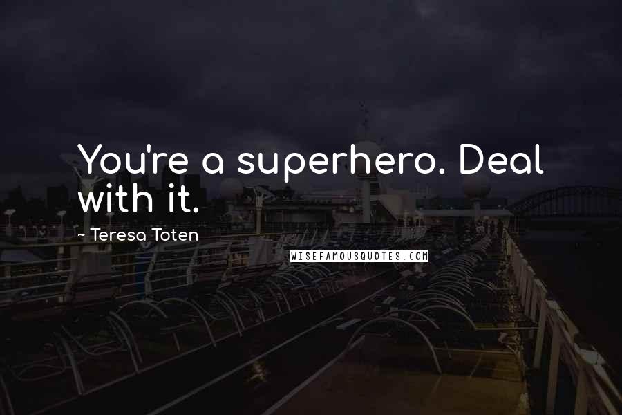 Teresa Toten Quotes: You're a superhero. Deal with it.