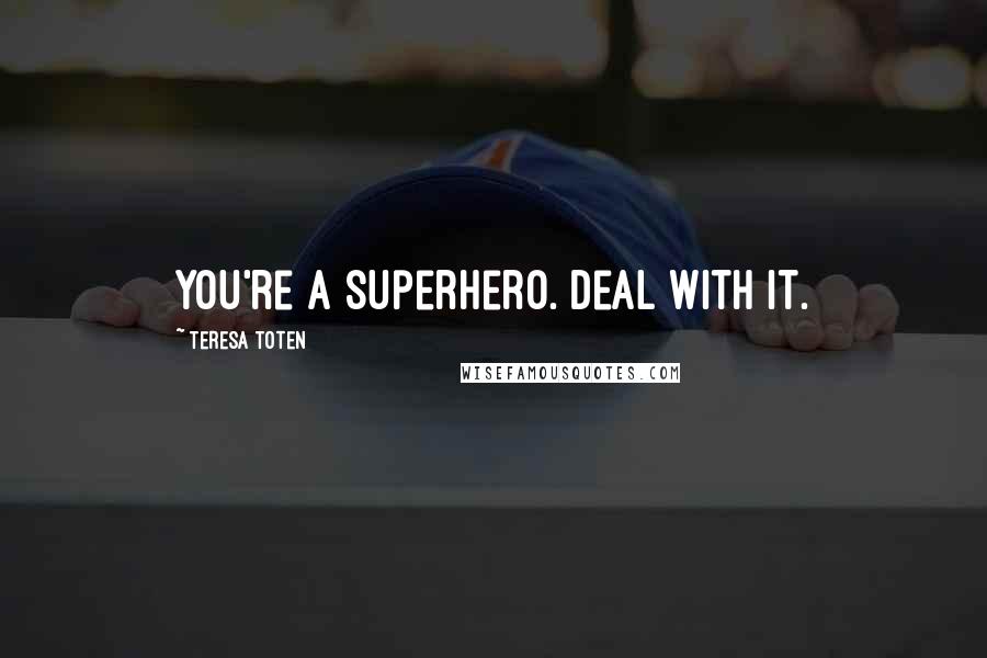 Teresa Toten Quotes: You're a superhero. Deal with it.