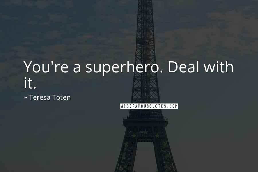 Teresa Toten Quotes: You're a superhero. Deal with it.