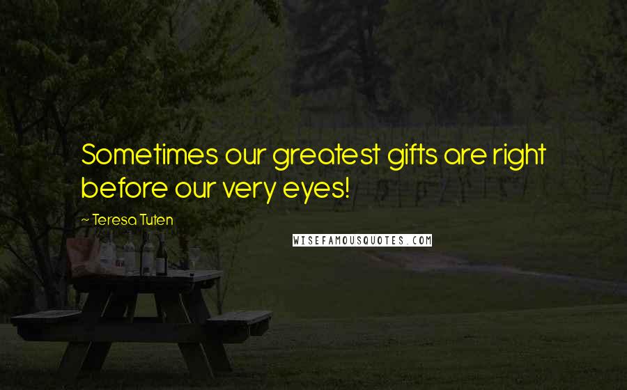 Teresa Tuten Quotes: Sometimes our greatest gifts are right before our very eyes!