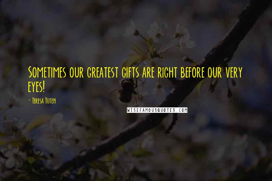 Teresa Tuten Quotes: Sometimes our greatest gifts are right before our very eyes!