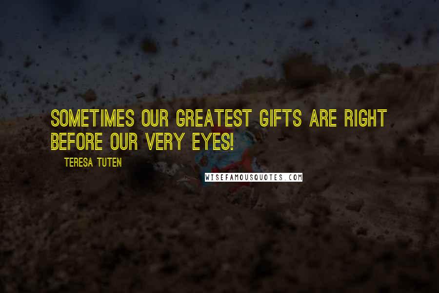 Teresa Tuten Quotes: Sometimes our greatest gifts are right before our very eyes!