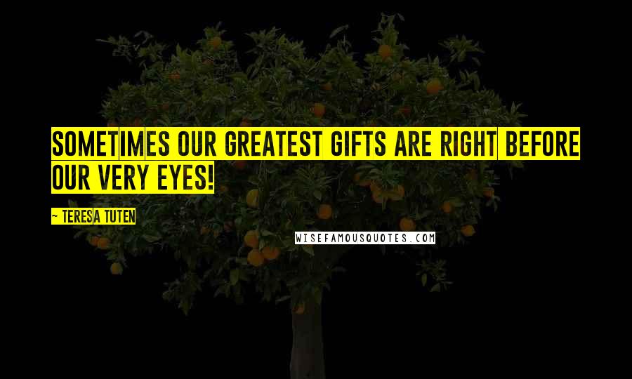Teresa Tuten Quotes: Sometimes our greatest gifts are right before our very eyes!