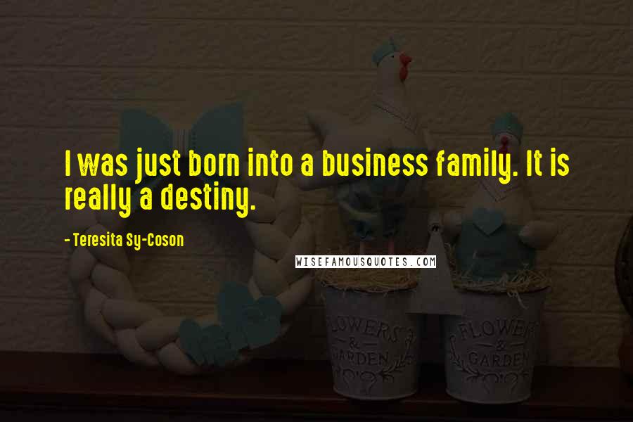 Teresita Sy-Coson Quotes: I was just born into a business family. It is really a destiny.