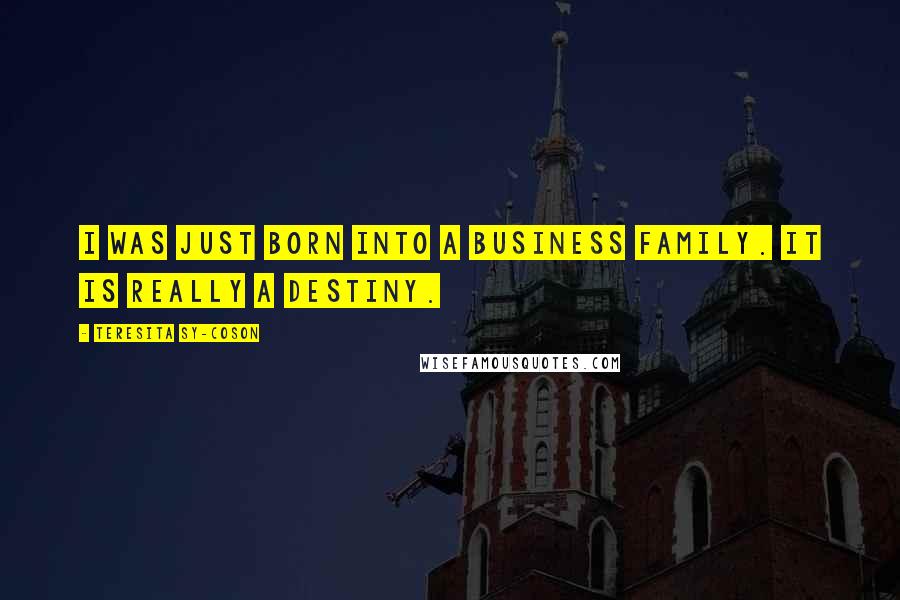 Teresita Sy-Coson Quotes: I was just born into a business family. It is really a destiny.