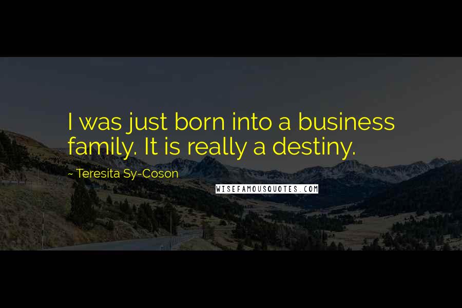 Teresita Sy-Coson Quotes: I was just born into a business family. It is really a destiny.