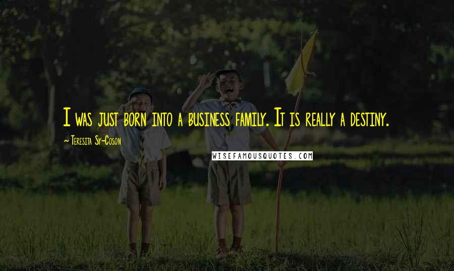 Teresita Sy-Coson Quotes: I was just born into a business family. It is really a destiny.