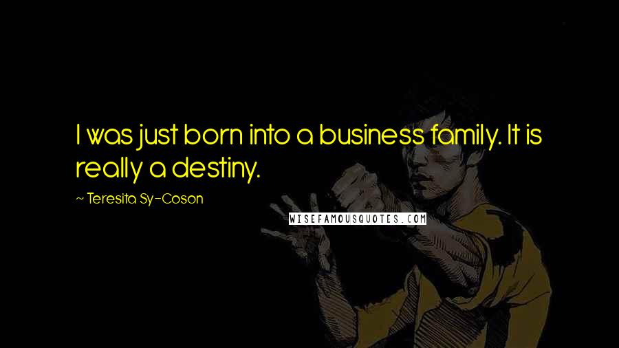 Teresita Sy-Coson Quotes: I was just born into a business family. It is really a destiny.