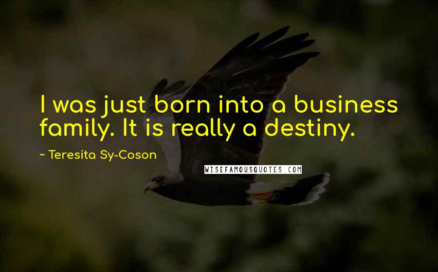 Teresita Sy-Coson Quotes: I was just born into a business family. It is really a destiny.