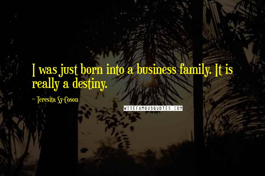 Teresita Sy-Coson Quotes: I was just born into a business family. It is really a destiny.