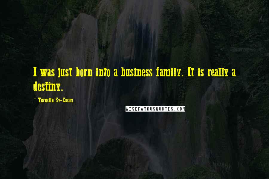 Teresita Sy-Coson Quotes: I was just born into a business family. It is really a destiny.