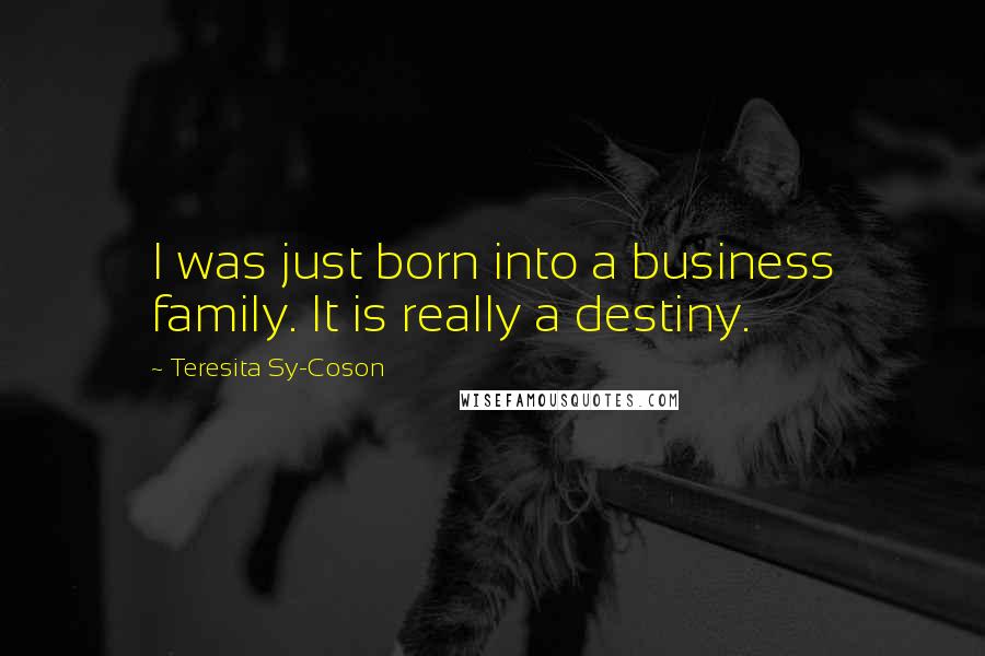 Teresita Sy-Coson Quotes: I was just born into a business family. It is really a destiny.