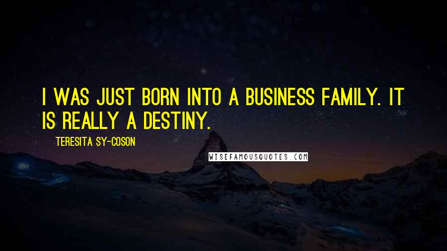 Teresita Sy-Coson Quotes: I was just born into a business family. It is really a destiny.