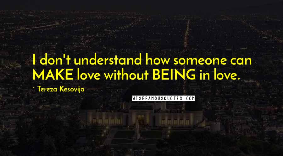 Tereza Kesovija Quotes: I don't understand how someone can MAKE love without BEING in love.