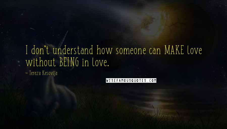 Tereza Kesovija Quotes: I don't understand how someone can MAKE love without BEING in love.