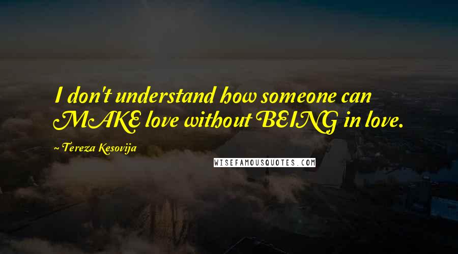 Tereza Kesovija Quotes: I don't understand how someone can MAKE love without BEING in love.