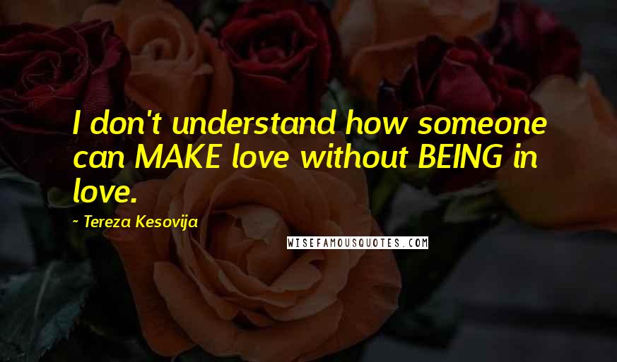 Tereza Kesovija Quotes: I don't understand how someone can MAKE love without BEING in love.