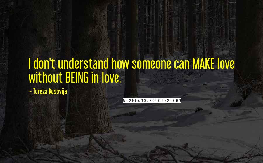 Tereza Kesovija Quotes: I don't understand how someone can MAKE love without BEING in love.