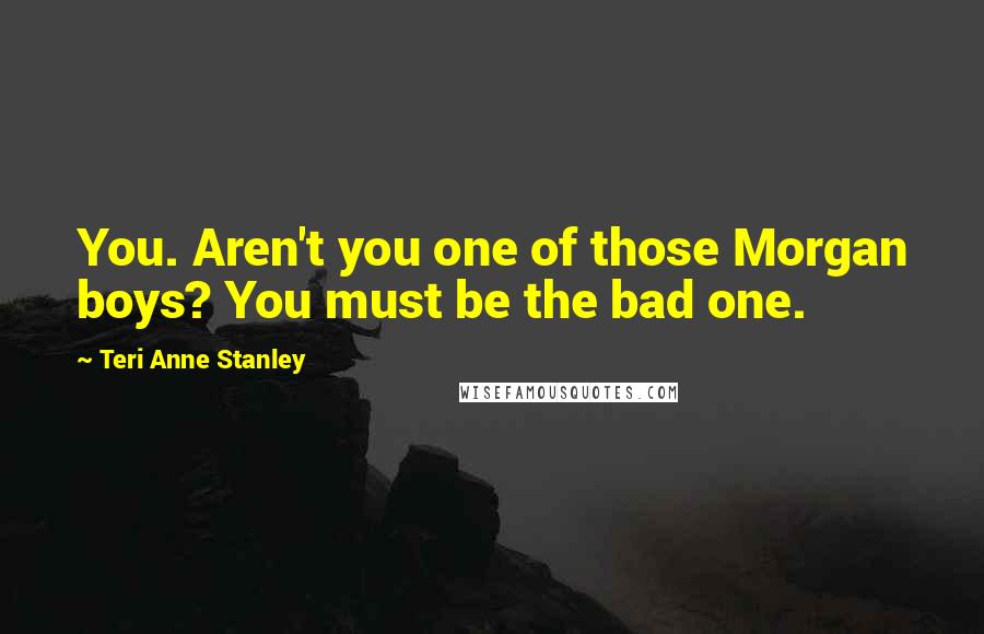 Teri Anne Stanley Quotes: You. Aren't you one of those Morgan boys? You must be the bad one.