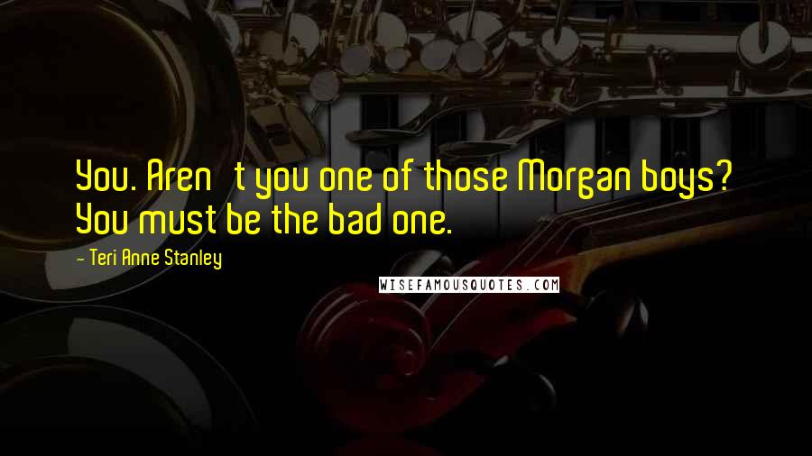 Teri Anne Stanley Quotes: You. Aren't you one of those Morgan boys? You must be the bad one.