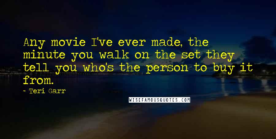 Teri Garr Quotes: Any movie I've ever made, the minute you walk on the set they tell you who's the person to buy it from.