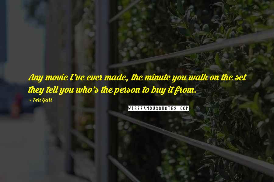 Teri Garr Quotes: Any movie I've ever made, the minute you walk on the set they tell you who's the person to buy it from.