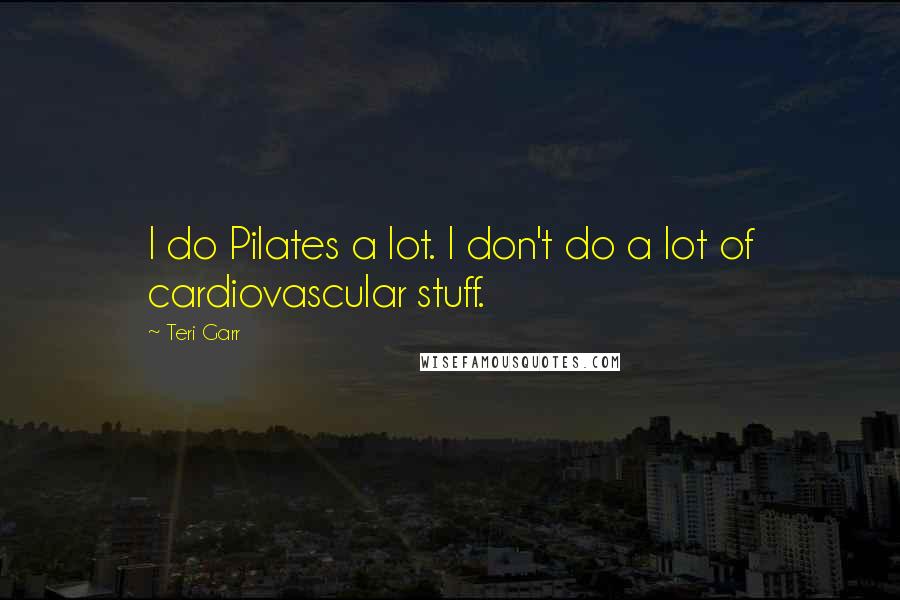 Teri Garr Quotes: I do Pilates a lot. I don't do a lot of cardiovascular stuff.