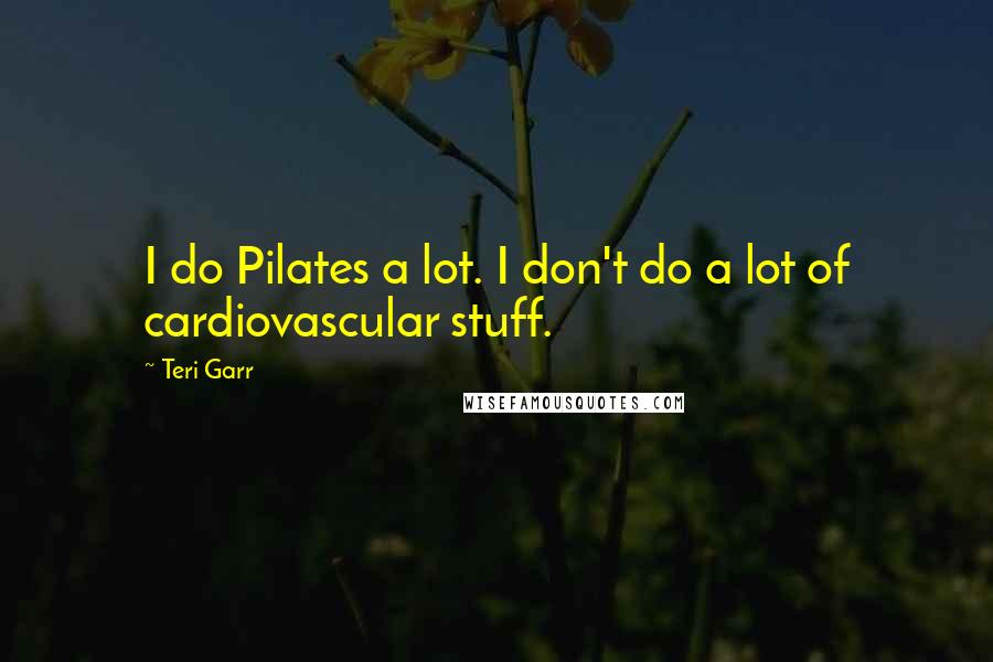 Teri Garr Quotes: I do Pilates a lot. I don't do a lot of cardiovascular stuff.