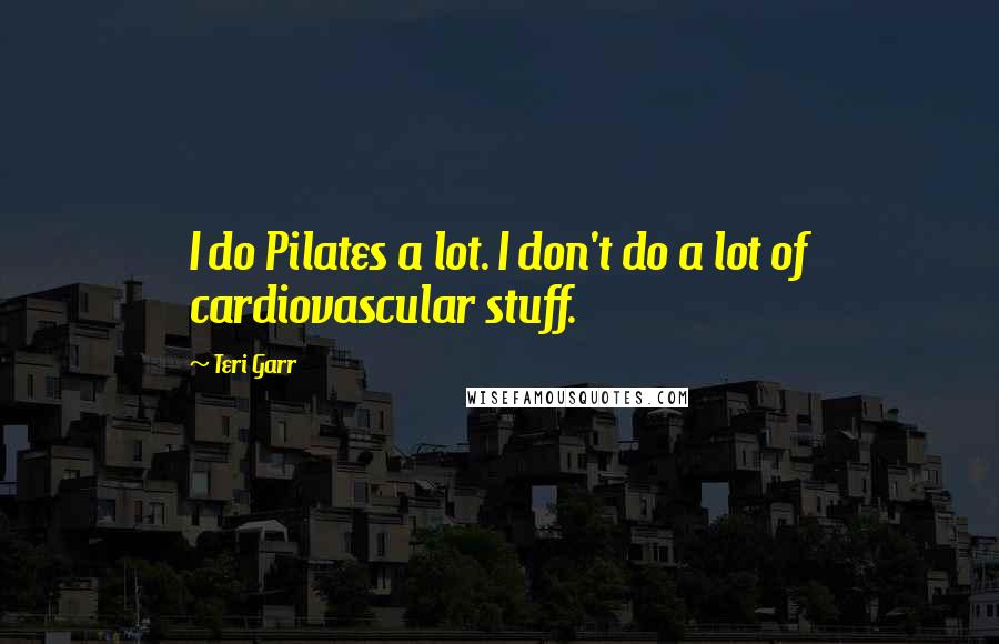 Teri Garr Quotes: I do Pilates a lot. I don't do a lot of cardiovascular stuff.