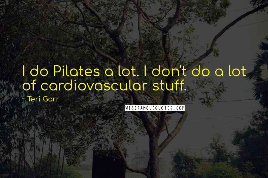 Teri Garr Quotes: I do Pilates a lot. I don't do a lot of cardiovascular stuff.