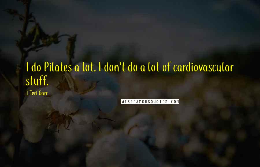 Teri Garr Quotes: I do Pilates a lot. I don't do a lot of cardiovascular stuff.