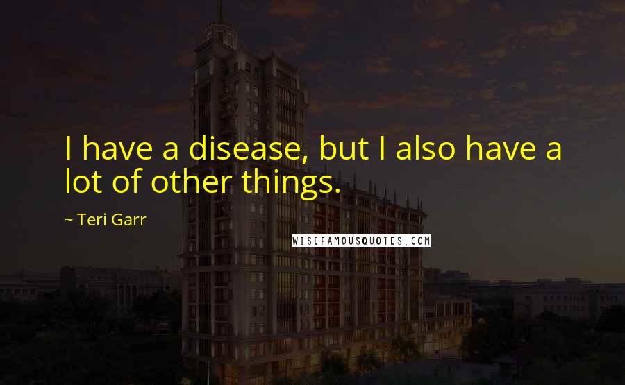 Teri Garr Quotes: I have a disease, but I also have a lot of other things.