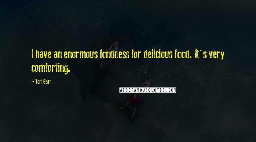 Teri Garr Quotes: I have an enormous fondness for delicious food. It's very comforting.