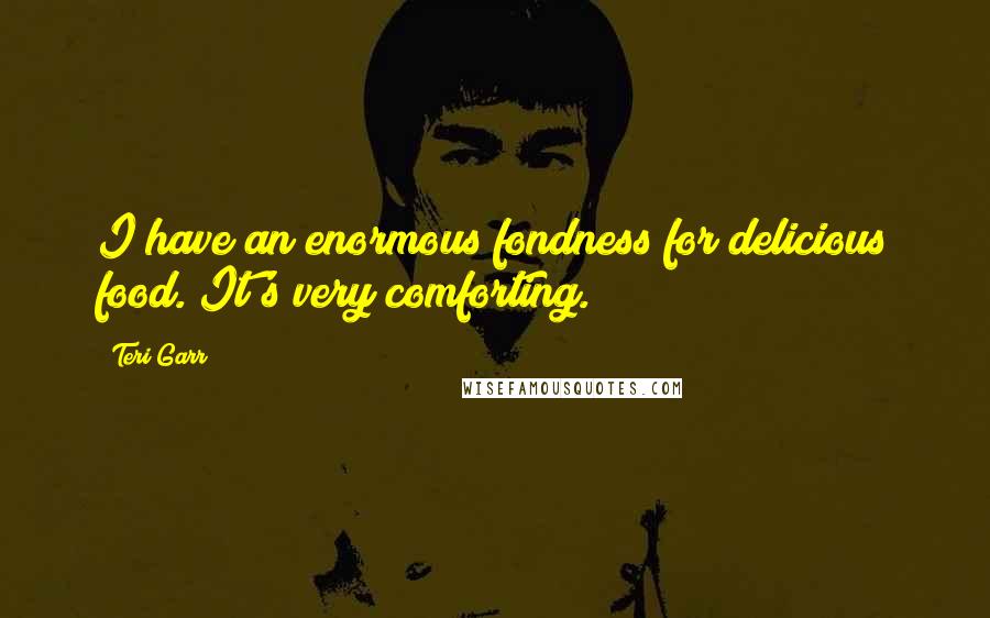 Teri Garr Quotes: I have an enormous fondness for delicious food. It's very comforting.