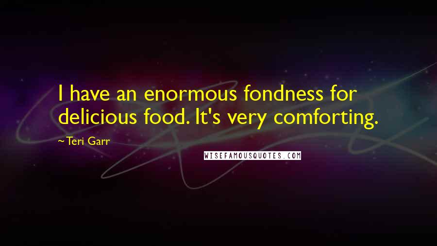 Teri Garr Quotes: I have an enormous fondness for delicious food. It's very comforting.