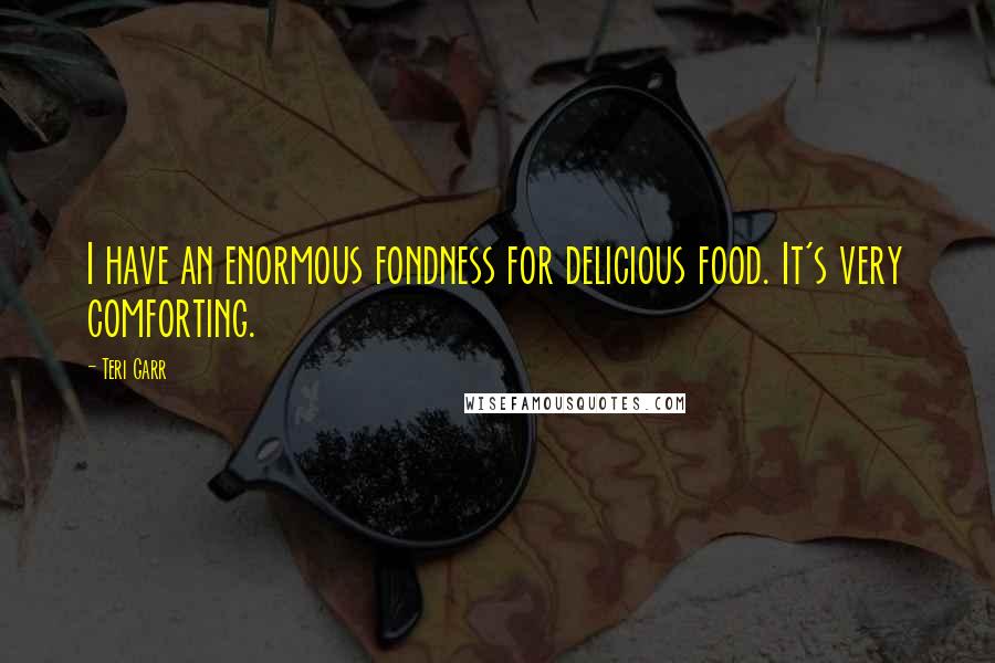 Teri Garr Quotes: I have an enormous fondness for delicious food. It's very comforting.