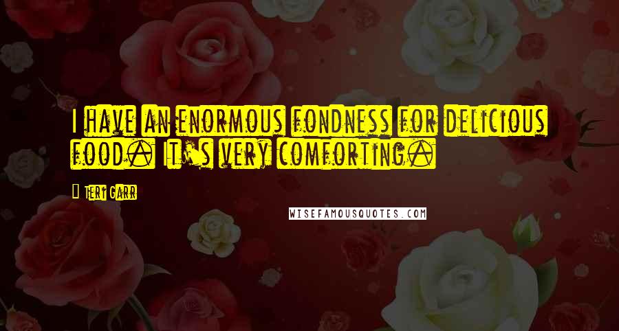Teri Garr Quotes: I have an enormous fondness for delicious food. It's very comforting.