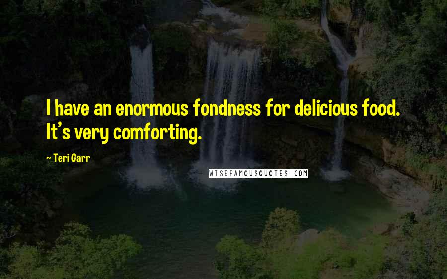 Teri Garr Quotes: I have an enormous fondness for delicious food. It's very comforting.