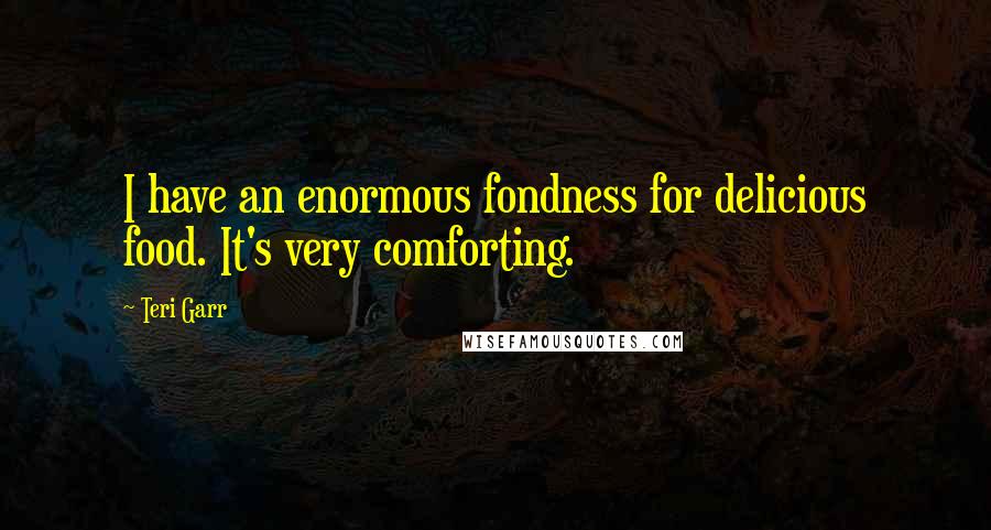 Teri Garr Quotes: I have an enormous fondness for delicious food. It's very comforting.