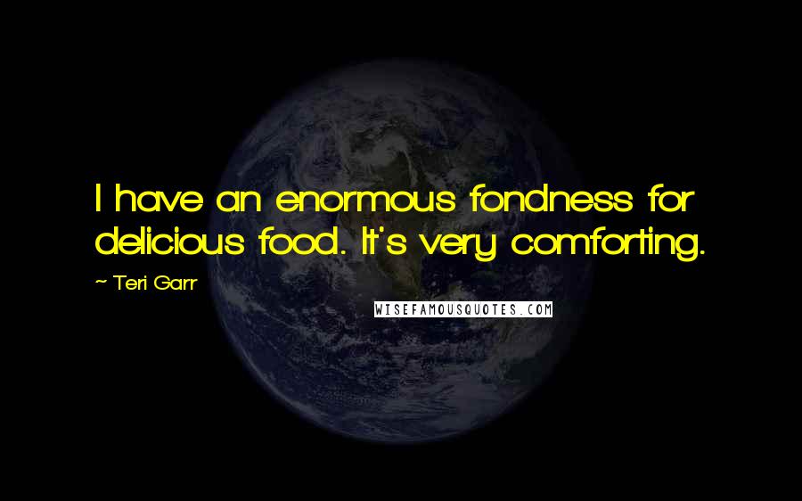 Teri Garr Quotes: I have an enormous fondness for delicious food. It's very comforting.