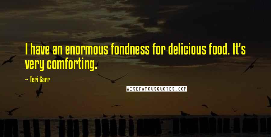 Teri Garr Quotes: I have an enormous fondness for delicious food. It's very comforting.