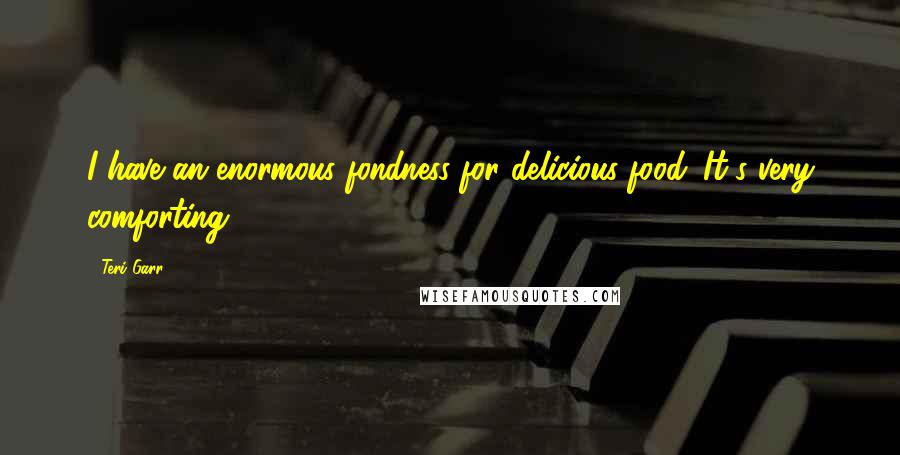 Teri Garr Quotes: I have an enormous fondness for delicious food. It's very comforting.