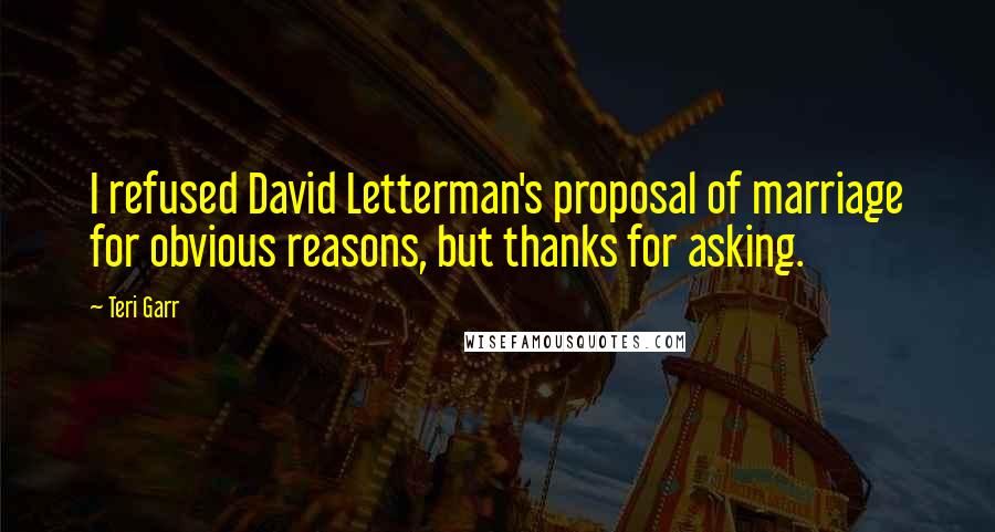 Teri Garr Quotes: I refused David Letterman's proposal of marriage for obvious reasons, but thanks for asking.